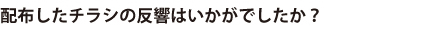 配布したチラシの反響はいかがでしたか？