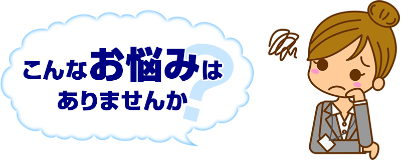 こんなお悩みはありませんか？