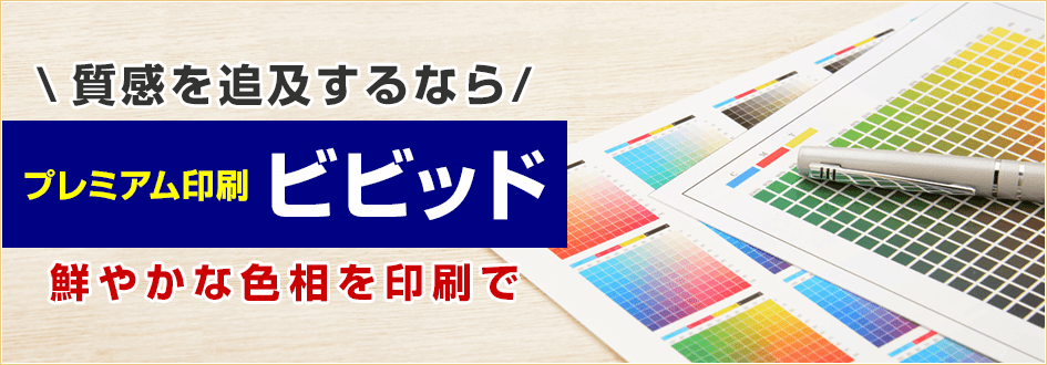 質感を追求するならプレミアム印刷 ビビッド 鮮やかな色相を印刷で