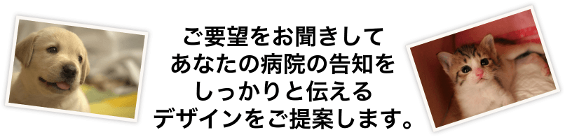 ご要望をお聞きしてあなたの病院の告知をしっかりと伝えるデザインをご提案します。