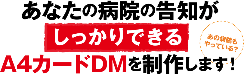 あなたの病院の告知がしっかりできるA4カードDMを制作します！