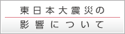 東日本大震災の影響について