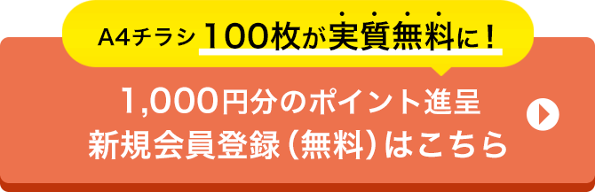 A4チラシ100枚が実質無料に！ 1,000円分のポイント進呈新規会員登録（無料）はこちら