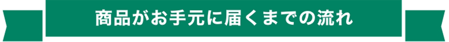 商品がお手元に届くまでの流れ