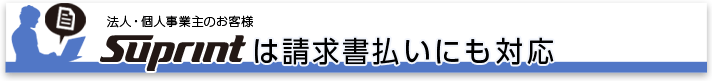 法人・個人事業主のお客様 Suprintは請求書払いにも対応