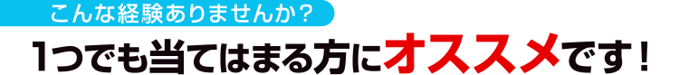 こんな経験ありませんか?1つでも当てはまる方にオススメです!