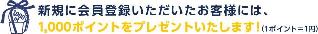 新規に会員登録いただいたお客様には、1000ポイントをプレゼントいたします！（1ポイント＝1円）