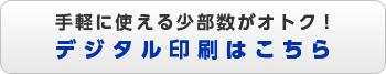 手軽に使える少部数がオトク！デジタル（オンデマンド）印刷はこちら