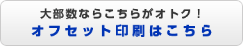 大部数ならこちらがオトク！オフセット印刷はこちら