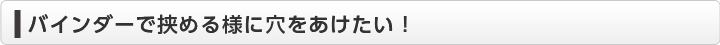  バインダーで挟める様に穴をあけたい！